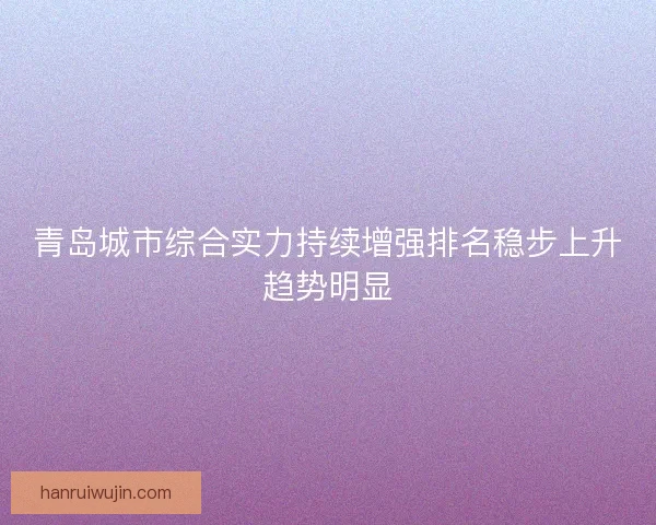 青岛城市综合实力持续增强排名稳步上升趋势明显