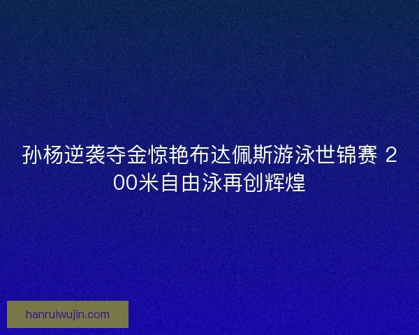 孙杨逆袭夺金惊艳布达佩斯游泳世锦赛 200米自由泳再创辉煌