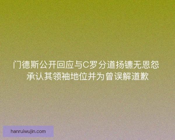 门德斯公开回应与C罗分道扬镳无恩怨 承认其领袖地位并为曾误解道歉